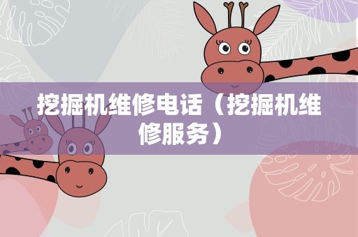 挖掘机维修电话（挖掘机维修服务）