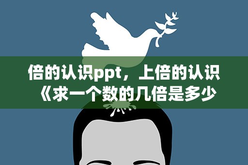 倍的认识ppt，上倍的认识《求一个数的几倍是多少