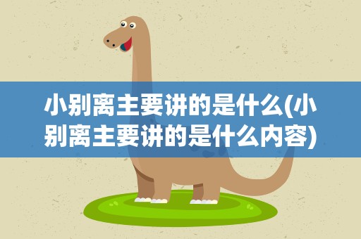 小别离主要讲的是什么(小别离主要讲的是什么内容)