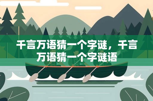 千言万语猜一个字谜，千言万语猜一个字谜语