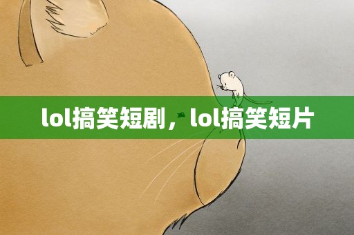 lol搞笑短剧，lol搞笑短片