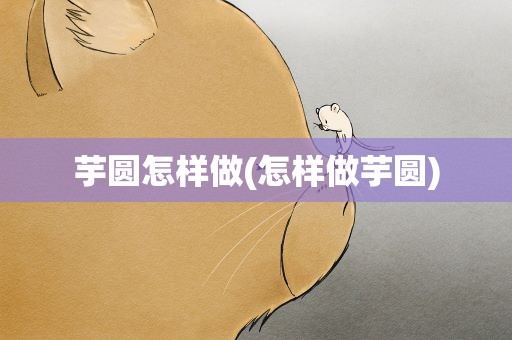 芋圆怎样做(怎样做芋圆)