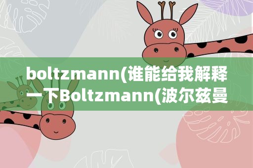 boltzmann(谁能给我解释一下Boltzmann(波尔兹曼)分布的概念)