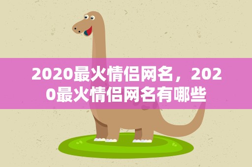 2020最火情侣网名，2020最火情侣网名有哪些