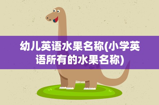 幼儿英语水果名称(小学英语所有的水果名称)