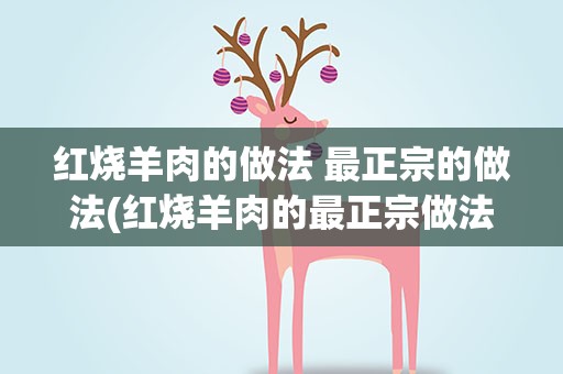 红烧羊肉的做法 最正宗的做法(红烧羊肉的最正宗做法)