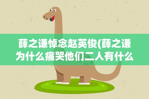 薛之谦悼念赵英俊(薛之谦为什么痛哭他们二人有什么交情)