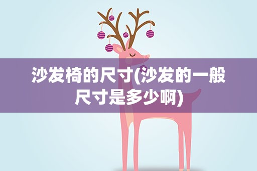 沙发椅的尺寸(沙发的一般尺寸是多少啊)
