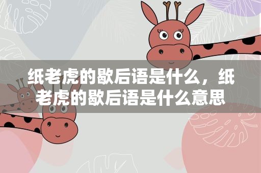 纸老虎的歇后语是什么，纸老虎的歇后语是什么意思