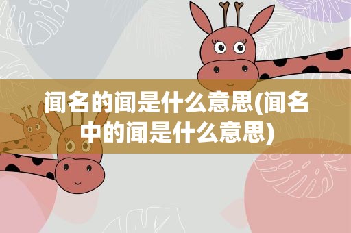 闻名的闻是什么意思(闻名中的闻是什么意思)