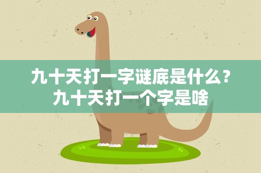九十天打一字谜底是什么？九十天打一个字是啥
