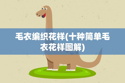 毛衣编织花样(十种简单毛衣花样图解)