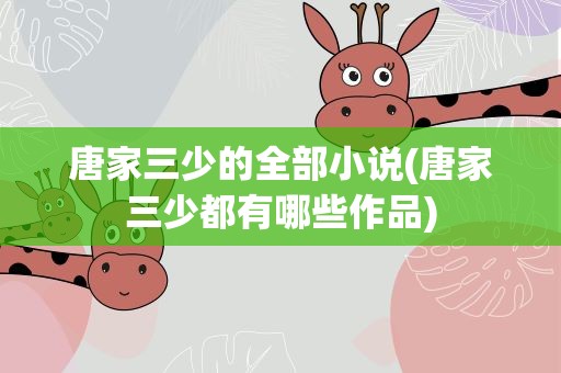 唐家三少的全部小说(唐家三少都有哪些作品)