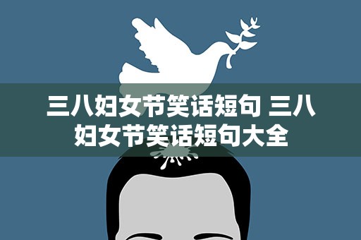 三八妇女节笑话短句 三八妇女节笑话短句大全