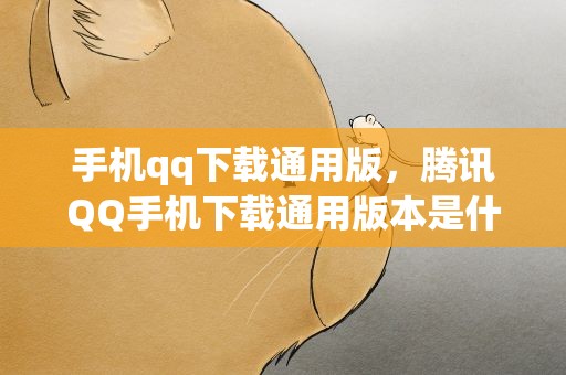 手机qq下载通用版，腾讯QQ手机下载通用版本是什么意思