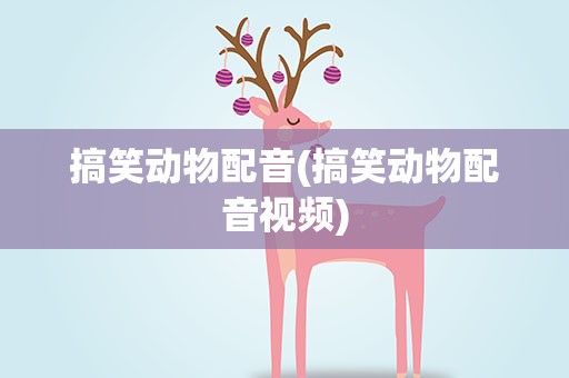搞笑动物配音(搞笑动物配音视频)