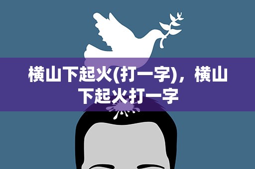横山下起火(打一字)，横山下起火打一字