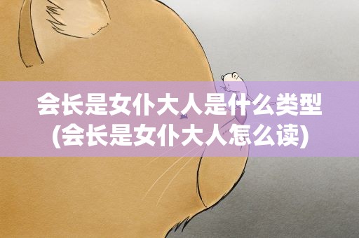 会长是女仆大人是什么类型(会长是女仆大人怎么读)
