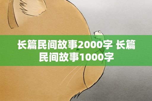 长篇民间故事2000字 长篇民间故事1000字
