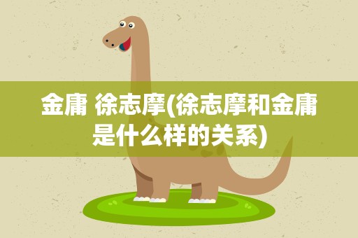 金庸 徐志摩(徐志摩和金庸是什么样的关系)