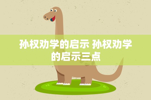 孙权劝学的启示 孙权劝学的启示三点