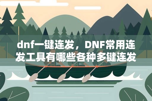 dnf一键连发，DNF常用连发工具有哪些各种多键连发程序