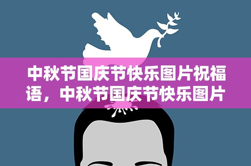 中秋节国庆节快乐图片祝福语，中秋节国庆节快乐图片祝福语怎么写