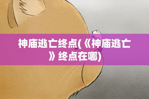 神庙逃亡终点(《神庙逃亡》终点在哪)