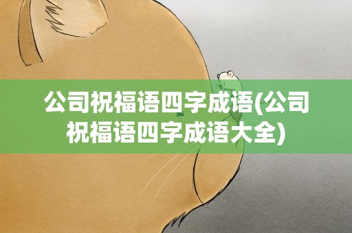 公司祝福语四字成语(公司祝福语四字成语大全)