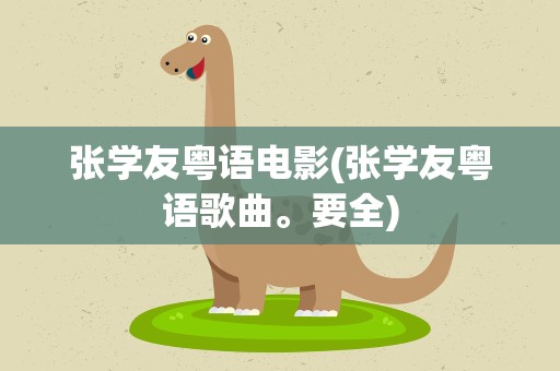 张学友粤语电影(张学友粤语歌曲。要全)