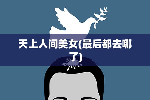 天上人间美女(最后都去哪了)