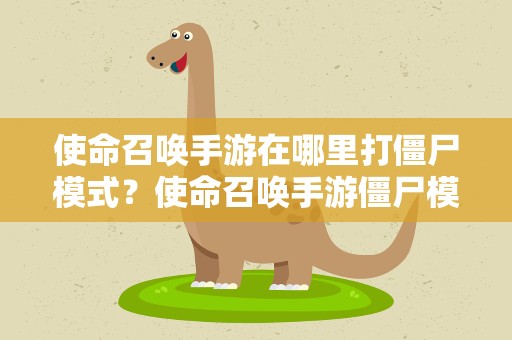 使命召唤手游在哪里打僵尸模式？使命召唤手游僵尸模式在哪