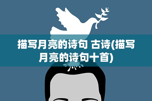 描写月亮的诗句 古诗(描写月亮的诗句十首)