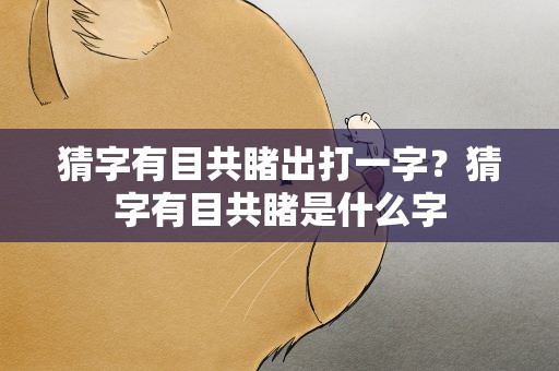 猜字有目共睹出打一字？猜字有目共睹是什么字