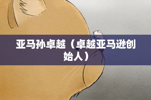 亚马孙卓越（卓越亚马逊创始人）