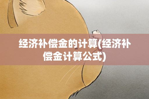 经济补偿金的计算(经济补偿金计算公式)