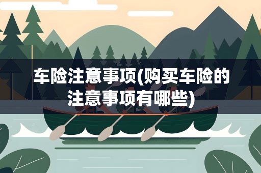 车险注意事项(购买车险的注意事项有哪些)