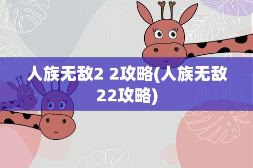 人族无敌2 2攻略(人族无敌22攻略)