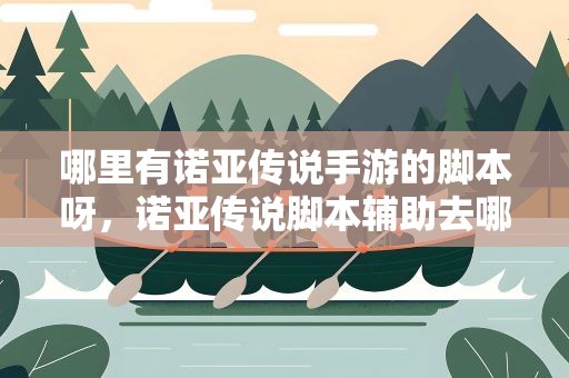 哪里有诺亚传说手游的脚本呀，诺亚传说脚本辅助去哪儿找哪个最好用