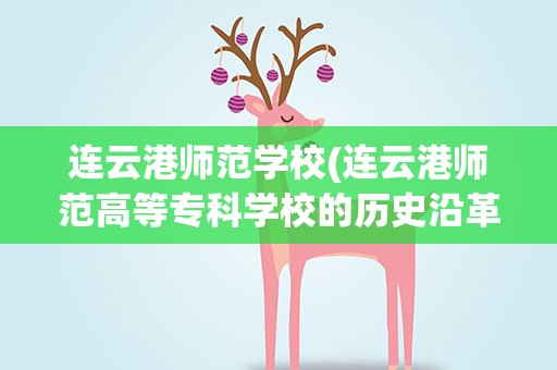 连云港师范学校(连云港师范高等专科学校的历史沿革)