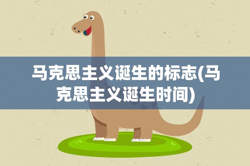 马克思主义诞生的标志(马克思主义诞生时间)