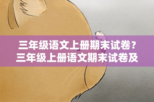 三年级语文上册期末试卷？三年级上册语文期末试卷及答案精选