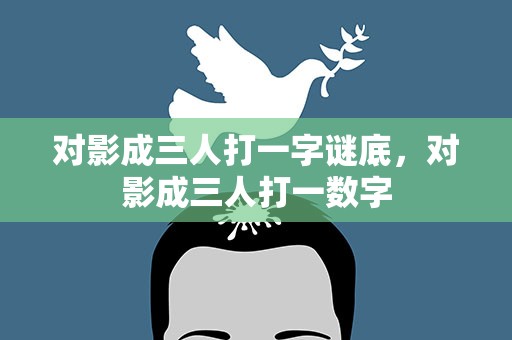 对影成三人打一字谜底，对影成三人打一数字