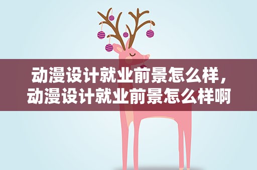 动漫设计就业前景怎么样，动漫设计就业前景怎么样啊