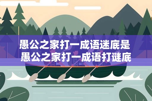 愚公之家打一成语迷底是 愚公之家打一成语打谜底