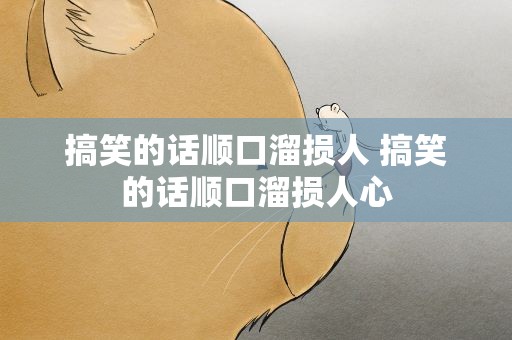 搞笑的话顺口溜损人 搞笑的话顺口溜损人心