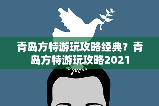 青岛方特游玩攻略经典？青岛方特游玩攻略2021