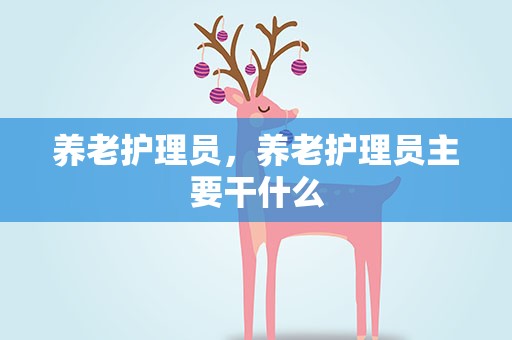 养老护理员，养老护理员主要干什么