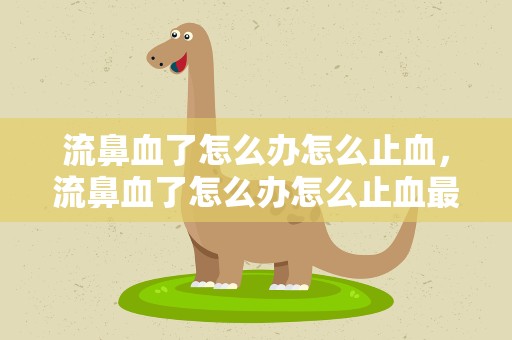 流鼻血了怎么办怎么止血，流鼻血了怎么办怎么止血最快