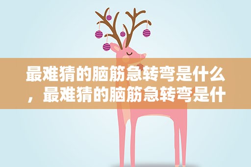 最难猜的脑筋急转弯是什么，最难猜的脑筋急转弯是什么题